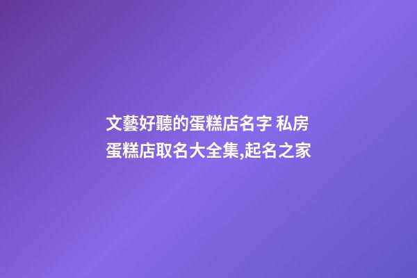 文藝好聽的蛋糕店名字 私房蛋糕店取名大全集,起名之家-第1張-店鋪起名-玄機派
